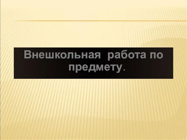 Внешкольная работа по предмету.