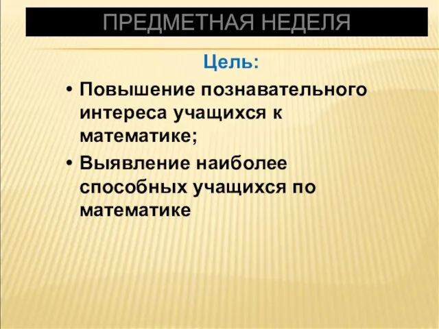 ПРЕДМЕТНАЯ НЕДЕЛЯ Цель: Повышение познавательного интереса учащихся к математике; Выявление наиболее способных учащихся по математике