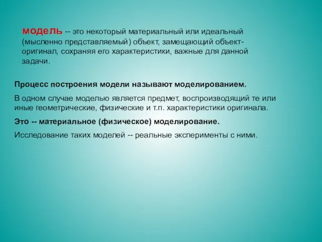 модель -- это некоторый материальный или идеальный (мысленно представляемый) объект, замещающий объект-оригинал,