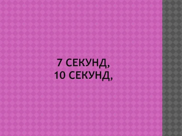 7 СЕКУНД, 10 СЕКУНД,