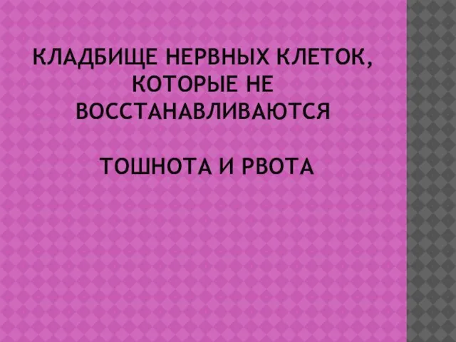 КЛАДБИЩЕ НЕРВНЫХ КЛЕТОК, КОТОРЫЕ НЕ ВОССТАНАВЛИВАЮТСЯ ТОШНОТА И РВОТА