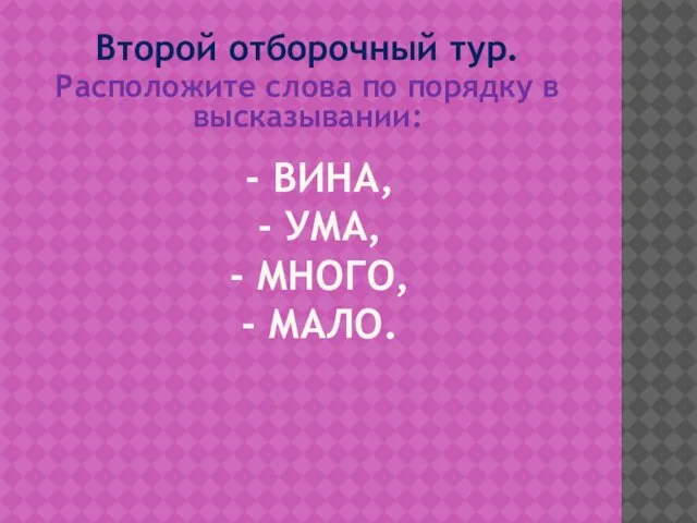 - ВИНА, - УМА, - МНОГО, - МАЛО. Второй отборочный тур. Расположите