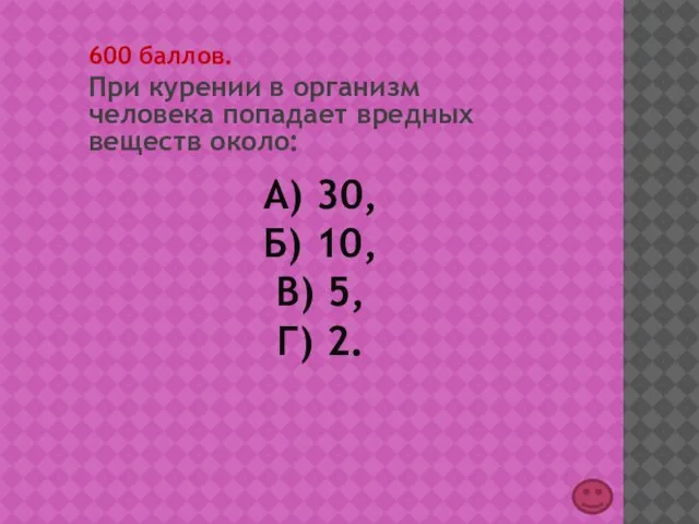 А) 30, Б) 10, В) 5, Г) 2. 600 баллов. При курении