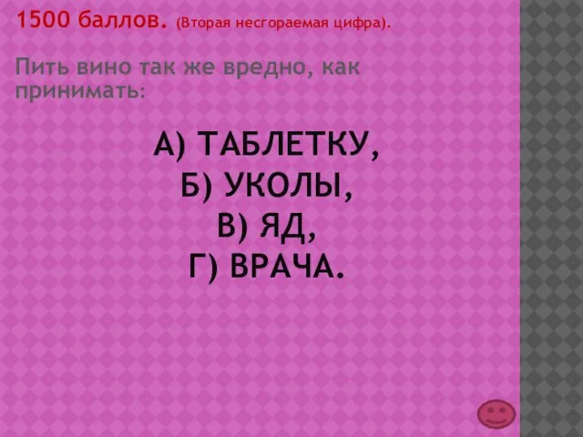 А) ТАБЛЕТКУ, Б) УКОЛЫ, В) ЯД, Г) ВРАЧА. 1500 баллов. (Вторая несгораемая