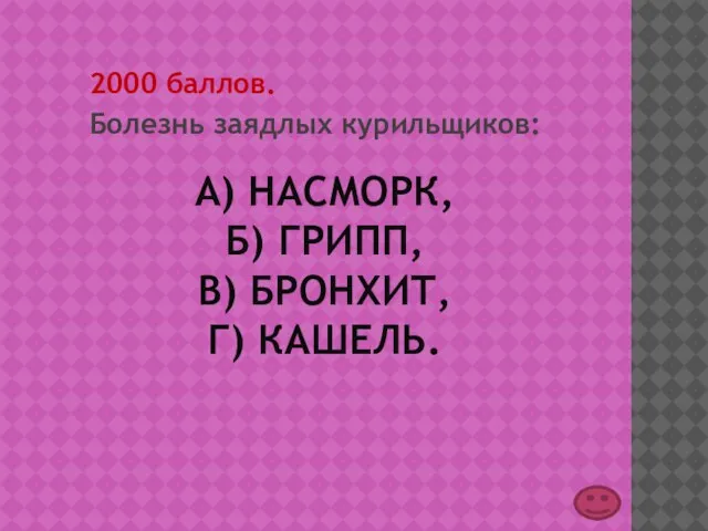 А) НАСМОРК, Б) ГРИПП, В) БРОНХИТ, Г) КАШЕЛЬ. 2000 баллов. Болезнь заядлых курильщиков: