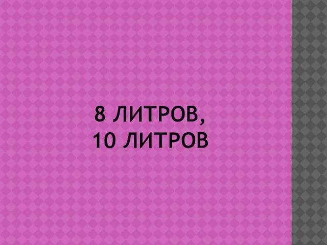 8 ЛИТРОВ, 10 ЛИТРОВ