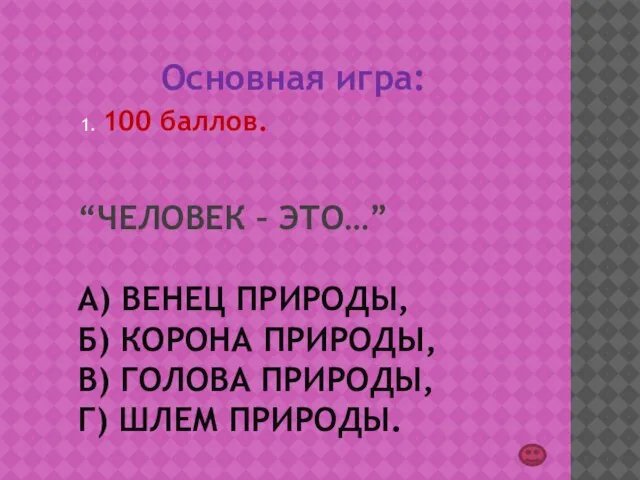 “ЧЕЛОВЕК – ЭТО…” А) ВЕНЕЦ ПРИРОДЫ, Б) КОРОНА ПРИРОДЫ, В) ГОЛОВА ПРИРОДЫ,