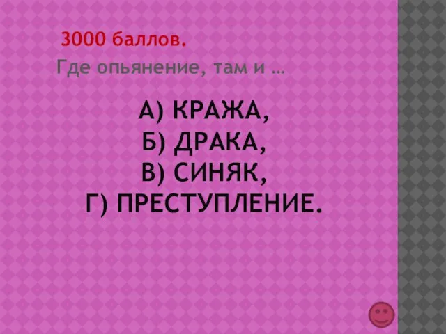 А) КРАЖА, Б) ДРАКА, В) СИНЯК, Г) ПРЕСТУПЛЕНИЕ. 3000 баллов. Где опьянение, там и …