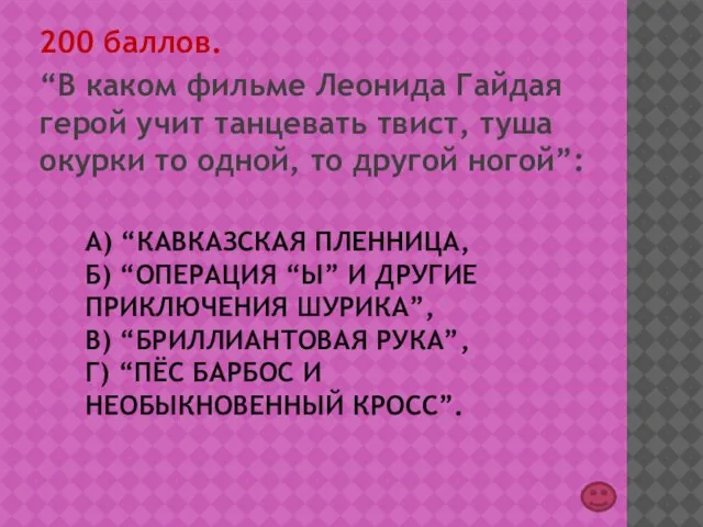 А) “КАВКАЗСКАЯ ПЛЕННИЦА, Б) “ОПЕРАЦИЯ “Ы” И ДРУГИЕ ПРИКЛЮЧЕНИЯ ШУРИКА”, В) “БРИЛЛИАНТОВАЯ