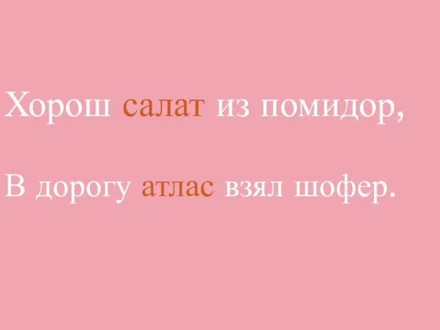 Хорош салат из помидор, В дорогу атлас взял шофер.