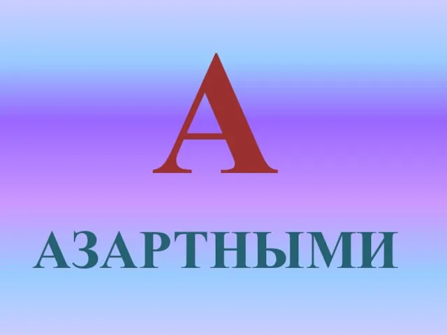 А АЗАРТНЫМИ