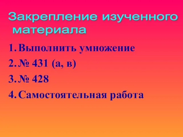 Выполнить умножение № 431 (а, в) № 428 Самостоятельная работа Закрепление изученного материала