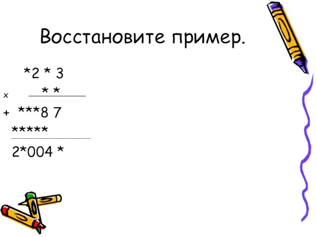 Восстановите пример. *2 * 3 х * * + ***8 7 ***** 2*004 *