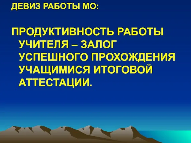 ДЕВИЗ РАБОТЫ МО: ПРОДУКТИВНОСТЬ РАБОТЫ УЧИТЕЛЯ – ЗАЛОГ УСПЕШНОГО ПРОХОЖДЕНИЯ УЧАЩИМИСЯ ИТОГОВОЙ АТТЕСТАЦИИ.