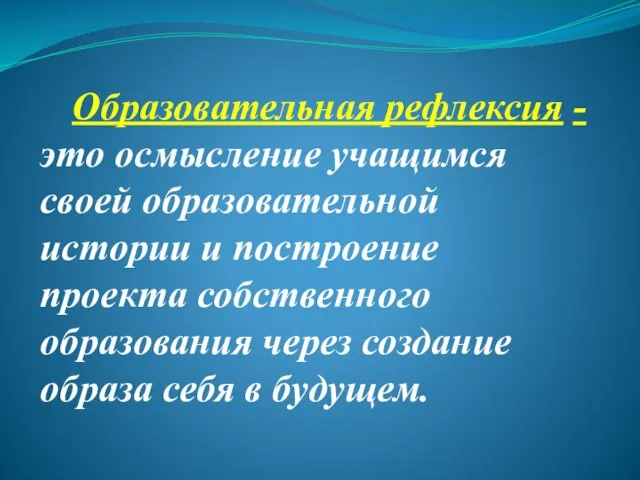 Образовательная рефлексия - это осмысление учащимся своей образовательной истории и построение проекта