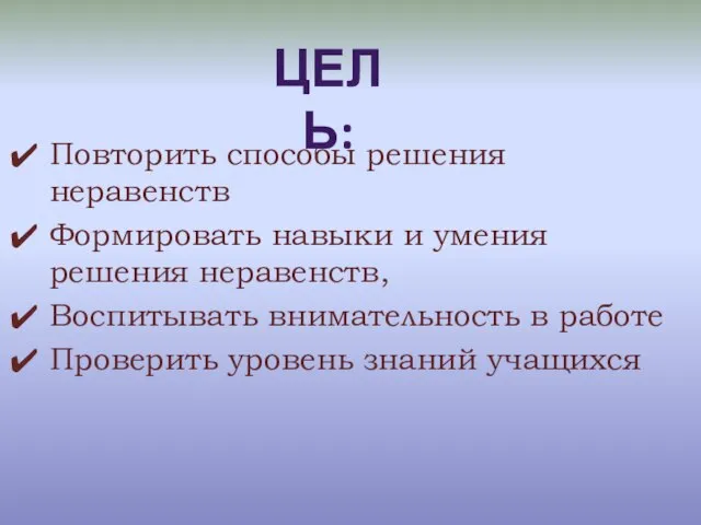 Повторить способы решения неравенств Формировать навыки и умения решения неравенств, Воспитывать внимательность