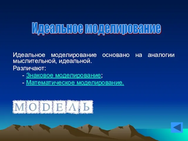 Идеальное моделирование основано на аналогии мыслительной, идеальной. Различают: - Знаковое моделирование; - Математическое моделирование. Идеальное моделирование