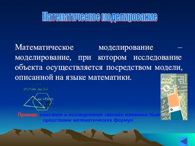 Математическое моделирование – моделирование, при котором исследование объекта осуществляется посредством модели, описанной