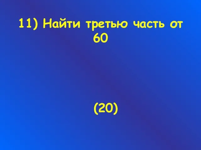 11) Найти третью часть от 60 (20)