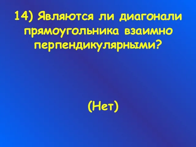 14) Являются ли диагонали прямоугольника взаимно перпендикулярными? (Нет)