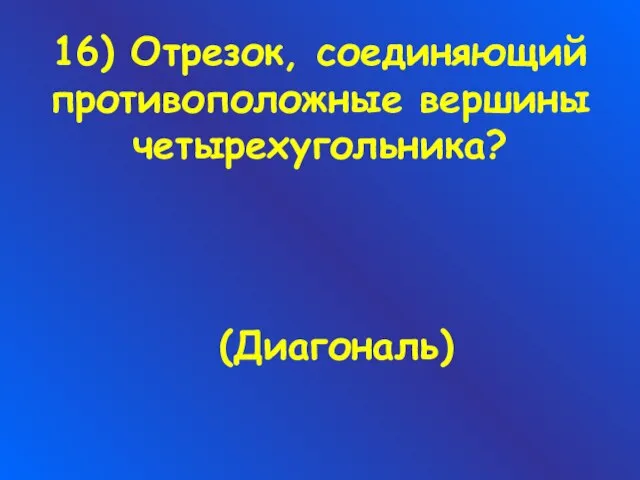 16) Отрезок, соединяющий противоположные вершины четырехугольника? (Диагональ)