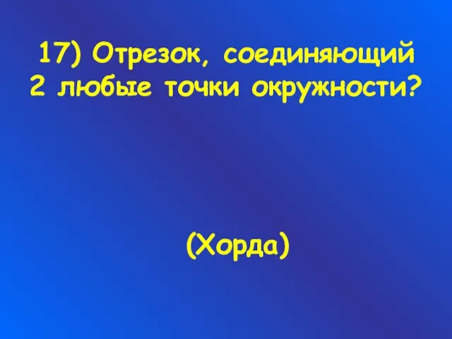 17) Отрезок, соединяющий 2 любые точки окружности? (Хорда)