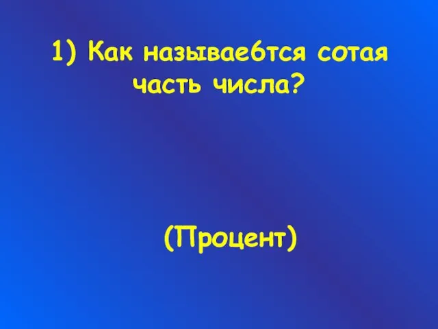 1) Как называе6тся сотая часть числа? (Процент)