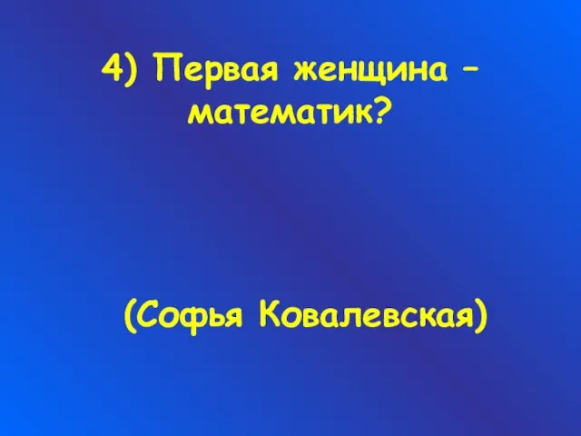 4) Первая женщина – математик? (Софья Ковалевская)