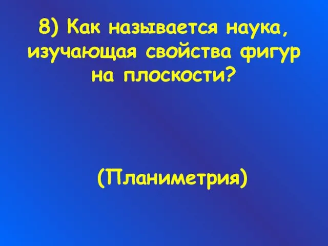 8) Как называется наука, изучающая свойства фигур на плоскости? (Планиметрия)