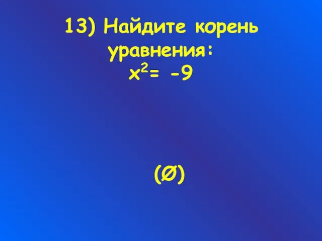 13) Найдите корень уравнения: х2= -9 (Ø)