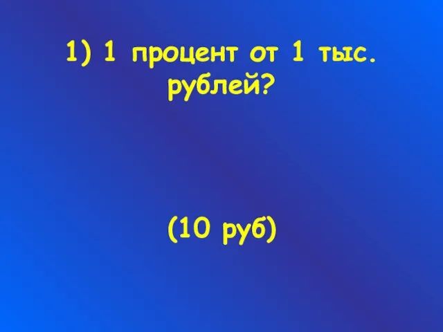 1) 1 процент от 1 тыс. рублей? (10 руб)