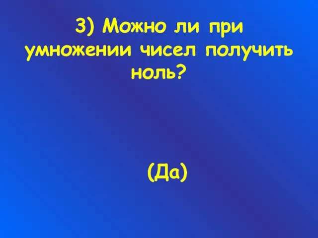 3) Можно ли при умножении чисел получить ноль? (Да)