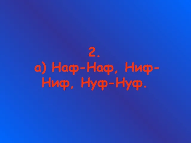 2. а) Наф-Наф, Ниф-Ниф, Нуф-Нуф.