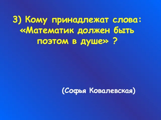 3) Кому принадлежат слова: «Математик должен быть поэтом в душе» ? (Софья Ковалевская)