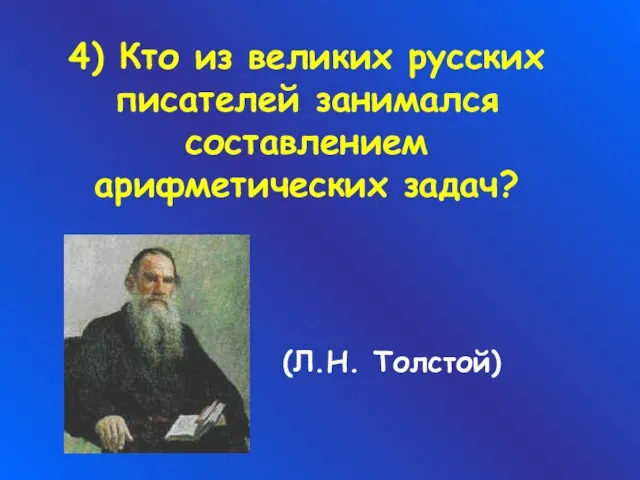 4) Кто из великих русских писателей занимался составлением арифметических задач? (Л.Н. Толстой)