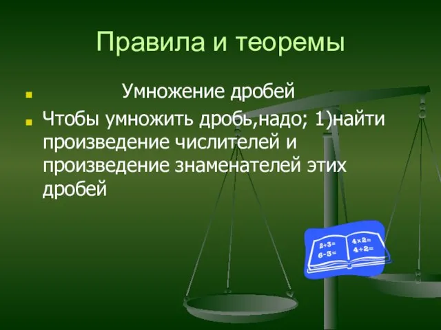 Правила и теоремы Умножение дробей Чтобы умножить дробь,надо; 1)найти произведение числителей и произведение знаменателей этих дробей