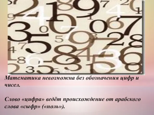 Математика невозможна без обозначения цифр и чисел. Слово «цифра» ведёт происхождение от арабского слова «сыфр» («ноль»).