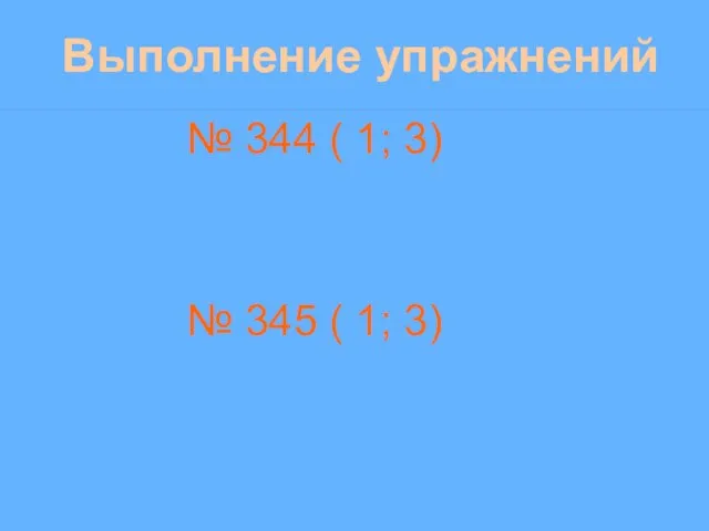 Выполнение упражнений № 344 ( 1; 3) № 345 ( 1; 3)