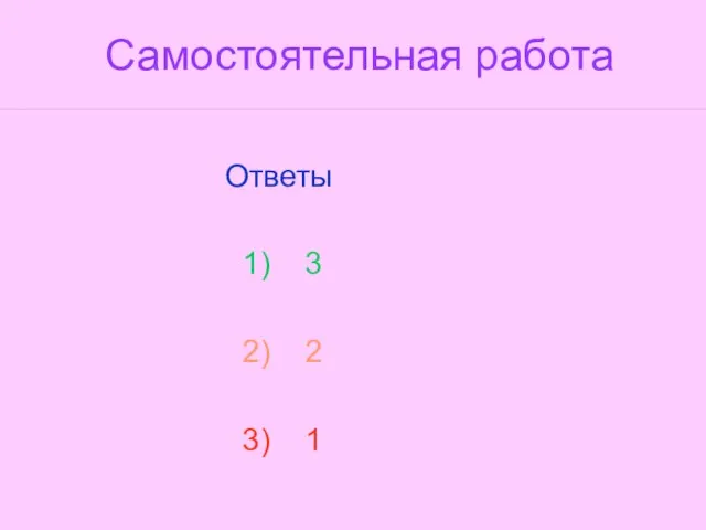 Самостоятельная работа Ответы 1) 3 2) 2 3) 1