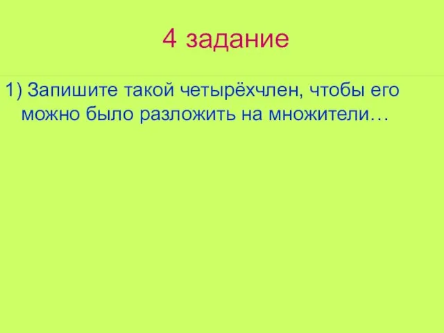 4 задание 1) Запишите такой четырёхчлен, чтобы его можно было разложить на множители…