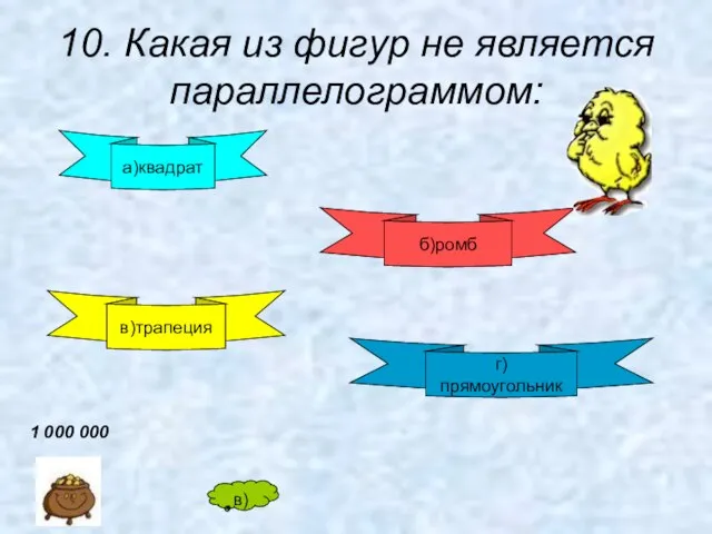 10. Какая из фигур не является параллелограммом: а)квадрат б)ромб в)трапеция г) прямоугольник в) 1 000 000