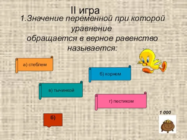 II игра 1.Значение переменной при которой уравнение обращается в верное равенство называется: