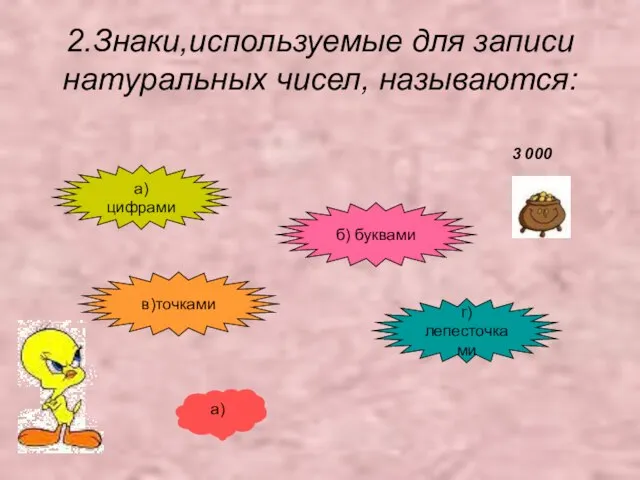 2.Знаки,используемые для записи натуральных чисел, называются: а) цифрами б) буквами в)точками г) лепесточками а) 3 000