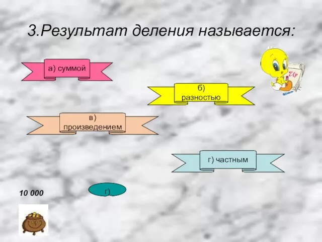 3.Результат деления называется: а) суммой б) разностью в)произведением г) частным г) 10 000