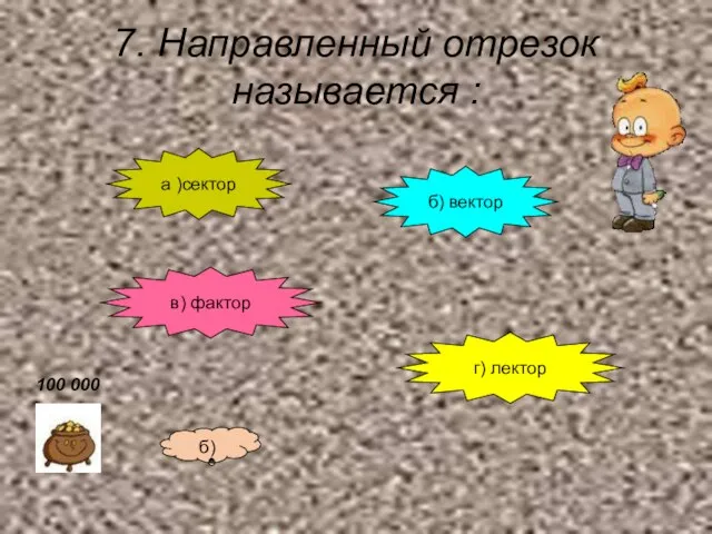 7. Направленный отрезок называется : а )сектор б) вектор в) фактор г) лектор б) 100 000