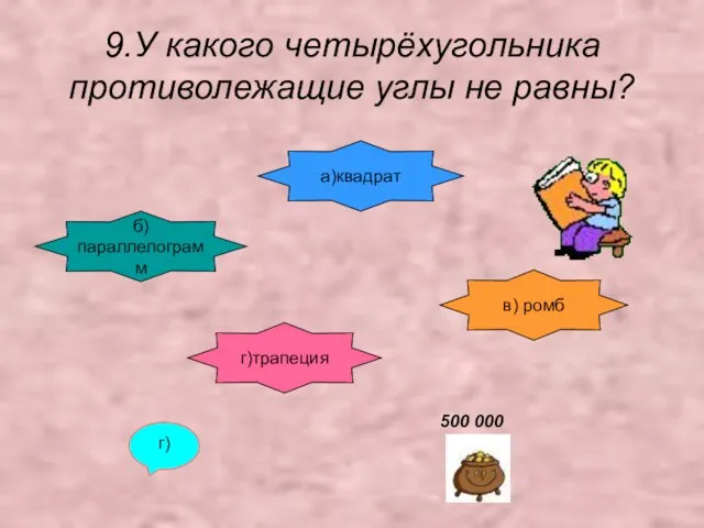 9.У какого четырёхугольника противолежащие углы не равны? б)параллелограмм а)квадрат в) ромб г)трапеция г) 500 000