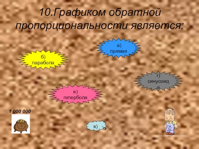 10.Графиком обратной пропорциональности является: б) парабола а) прямая г) синусоида в) гипербола в) 1 000 000