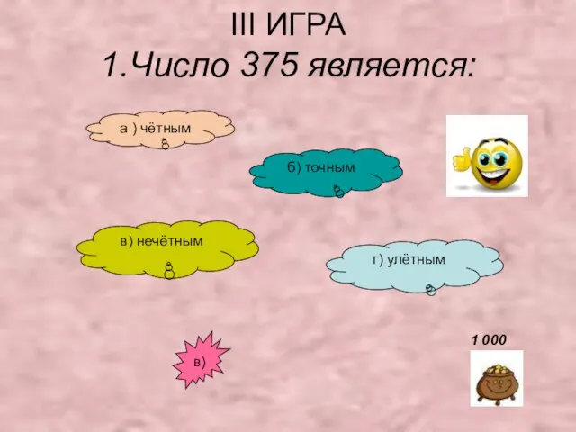 III ИГРА 1.Число 375 является: а ) чётным б) точным в) нечётным