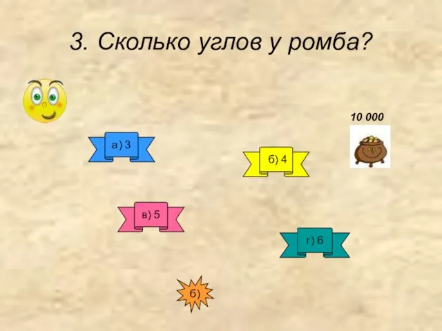 3. Сколько углов у ромба? а) 3 б) 4 в) 5 г) 6 б) 10 000