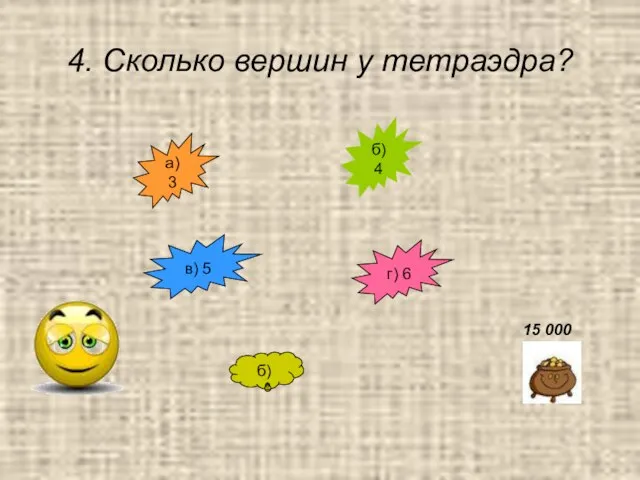 4. Сколько вершин у тетраэдра? б) 4 в) 5 а) 3 г) 6 б) 15 000